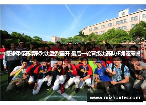 棒球锦标赛精彩对决激烈展开 最后一轮晋级决赛队伍角逐荣誉