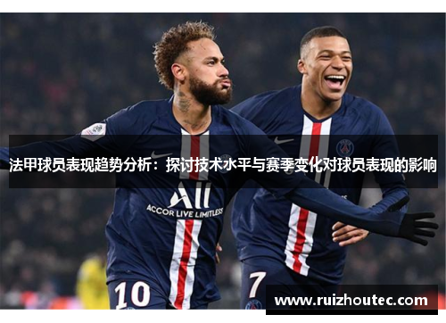 法甲球员表现趋势分析：探讨技术水平与赛季变化对球员表现的影响