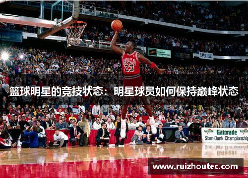 篮球明星的竞技状态：明星球员如何保持巅峰状态